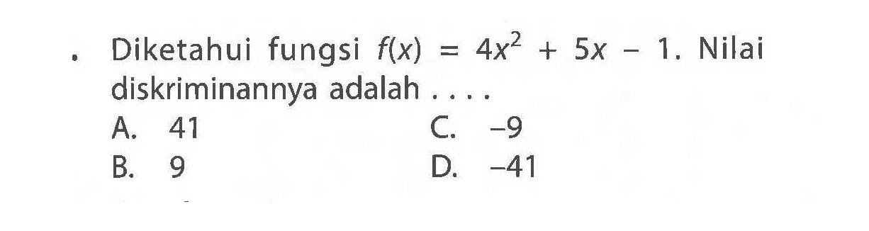 Diketahui fungsi f(x) = 4x^2 + 5x - 1. Nilai  diskriminannya adalah . . . .