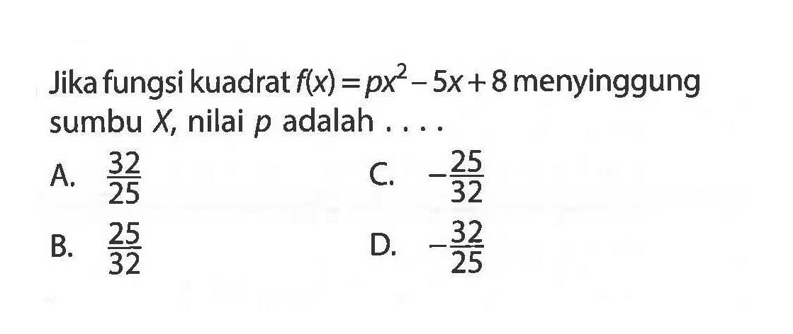 Jika fungsi kuadrat f(x) = px^2 - 5x + 8 menyinggung sumbu X, nilai p adalah ....