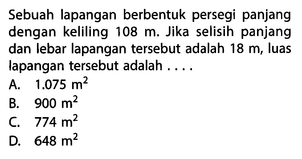 Sebuah lapangan berbentuk persegi panjang dengan keliling 108 m. Jika selisih panjang dan lebar lapangan tersebut adalah 18 m, luas lapangan tersebut adalah ...