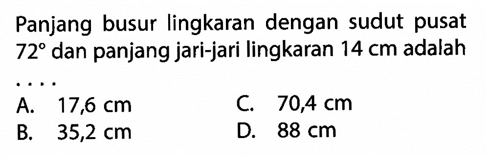 Panjang busur lingkaran dengan sudut pusat 72 dan panjang jari-jari lingkaran 14 cm adalah ...