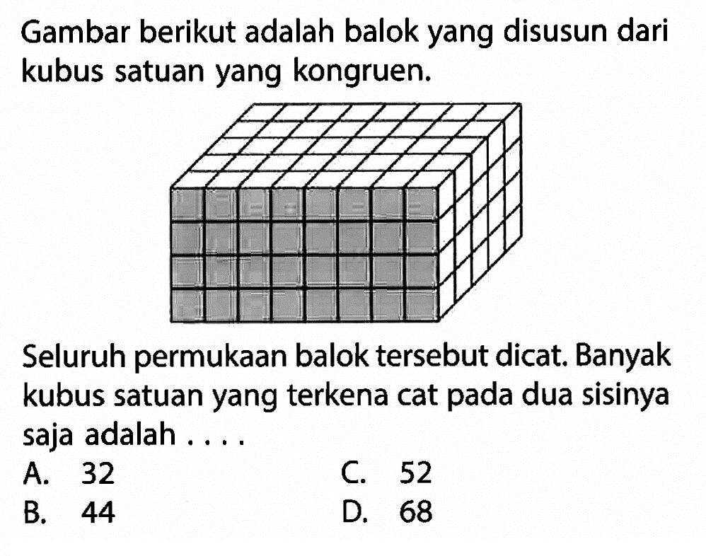 Gambar berikut adalah balok yang disusun dari kubus satuan yang kongruen. Seluruh permukaan balok tersebut dicat. Banyak kubus satuan yang terkena cat pada dua sisinya saja adalah ....