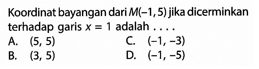 Koordinat bayangan dari  M(-1,5)  jika dicerminkan terhadap garis  x=1  adalah  ... 
