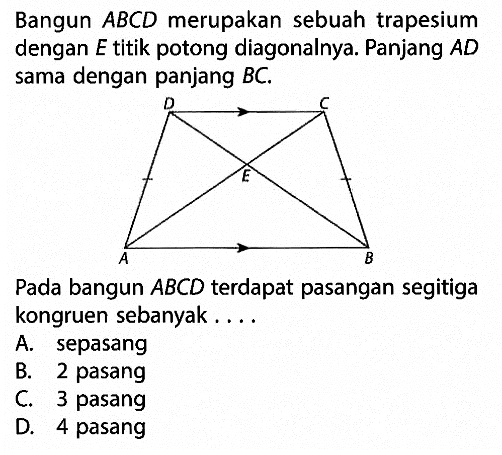 Bangun  ABCD  merupakan sebuah trapesium dengan  E  titik potong diagonalnya. Panjang  AD  sama dengan panjang  BC . D C A B.Pada bangun  ABCD  terdapat pasangan segitiga kongruen sebanyak ... .