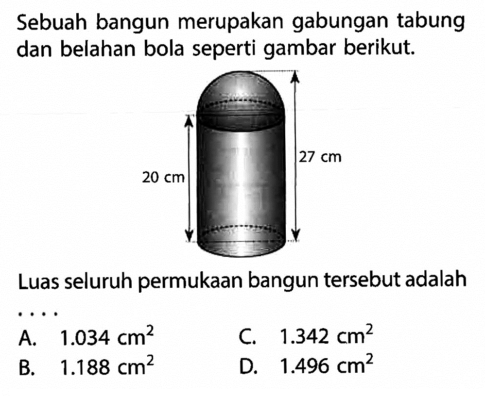 Sebuah bangun merupakan gabungan tabung dan belahan bola seperti gambar berikut. Luas seluruh permukaan bangun tersebut adalah...