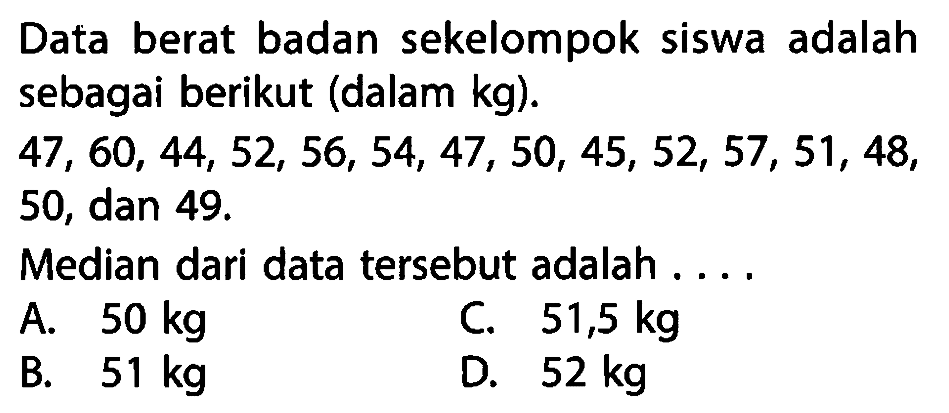 Data berat badan sekelompok siswa adalah sebagai berikut (dalam kg).47,60,44,52,56,54,47,50,45,52,57,51,48 50, dan 49.Median dari data tersebut adalah ....