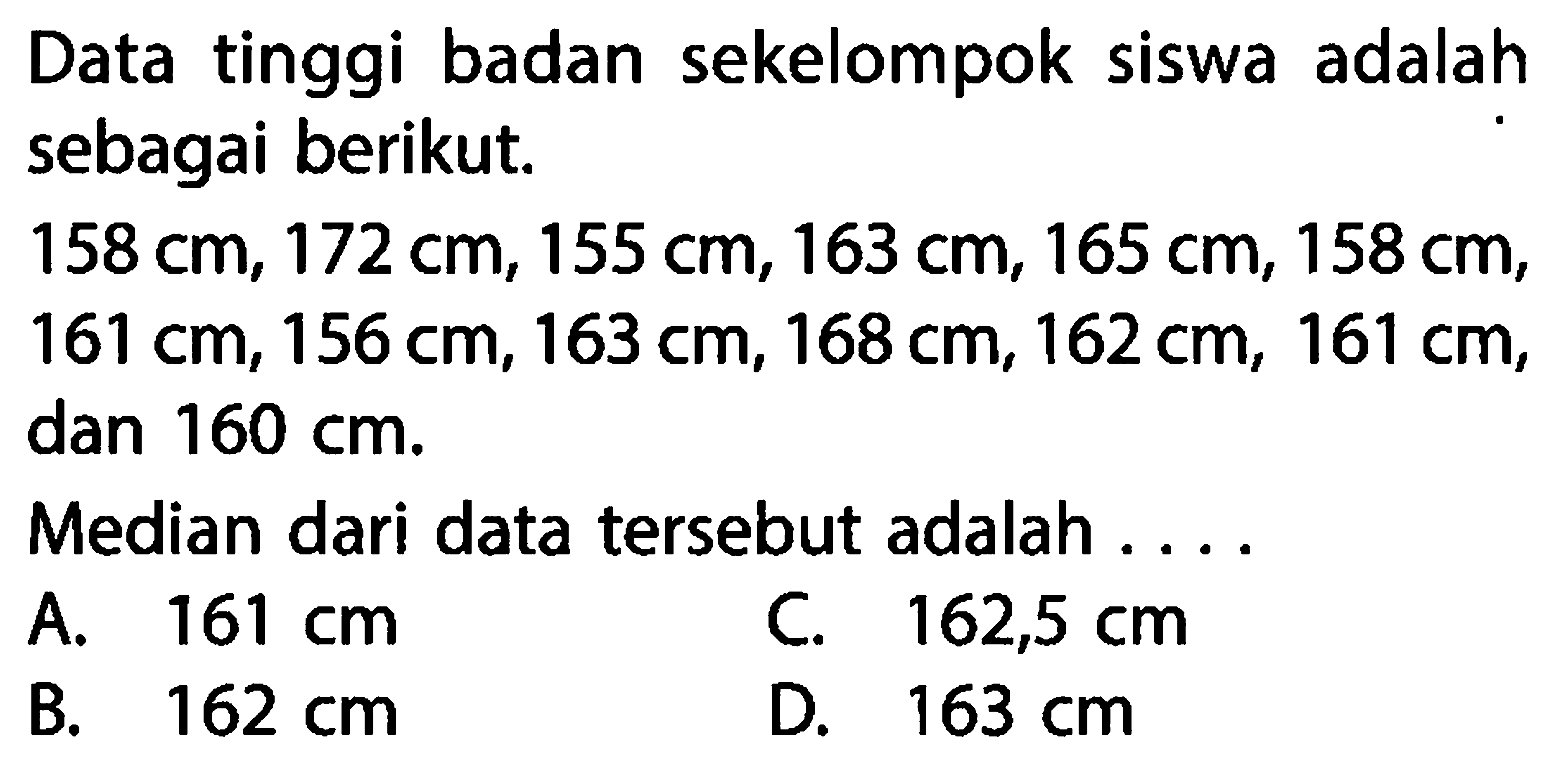 Data tinggi badan sekelompok siswa adalahsebagai berikut. 158 cm, 172 cm, 155 cm, 163 cm, 165 cm, 158 cm , 161 cm, 156 cm, 163 cm, 168 cm, 162 cm, 161 cm ,dan  160 cm . Median dari data tersebut adalah  ... .  