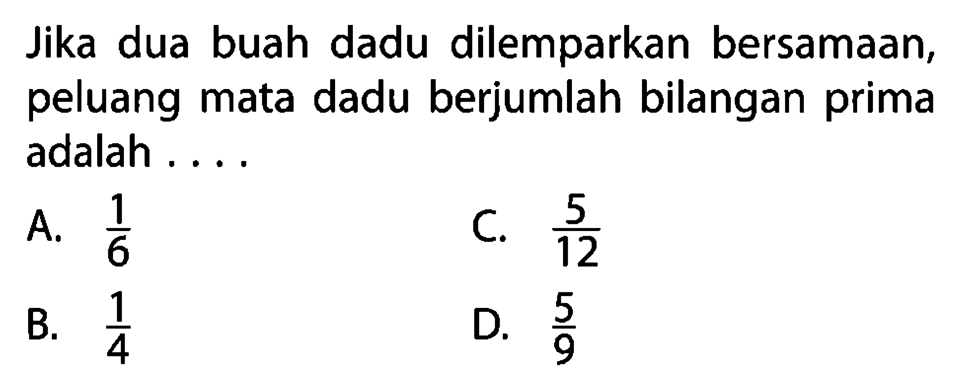 Jika dua buah dadu dilemparkan bersamaan, peluang mata dadu berjumlah bilangan prima adalah ....