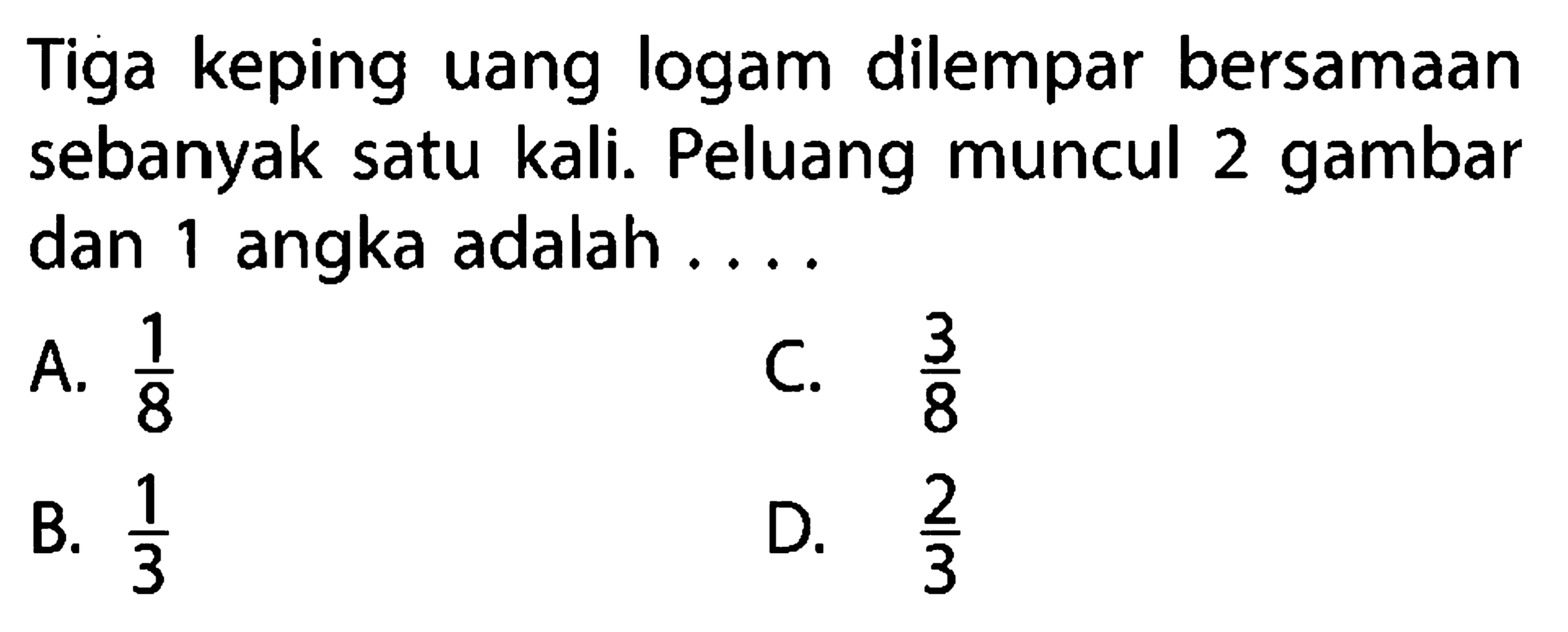 Tiga keping uang logam dilempar bersamaan sebanyak satu kali. Peluang muncul 2 gambar dan 1 angka adalah ....