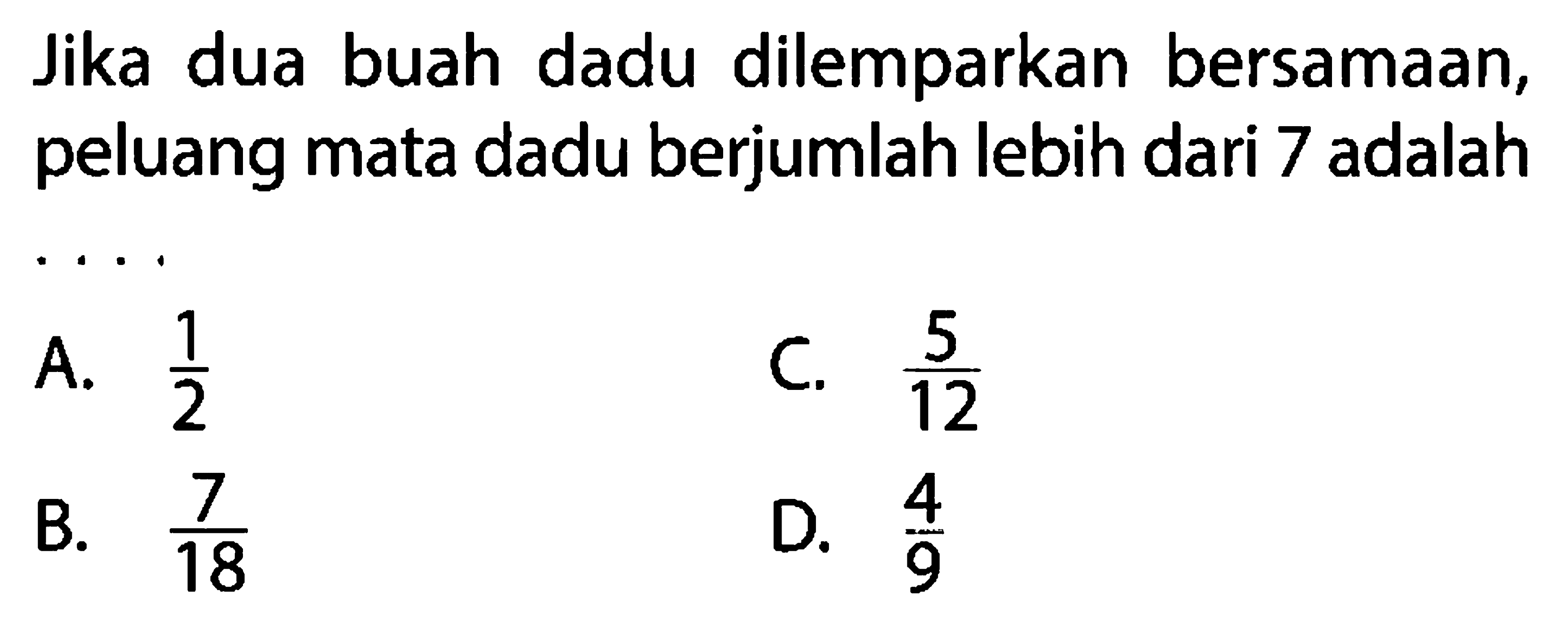 Jika dua buah dadu dilemparkan bersamaan, peluang mata dadu berjumlah lebih dari 7 adalah...