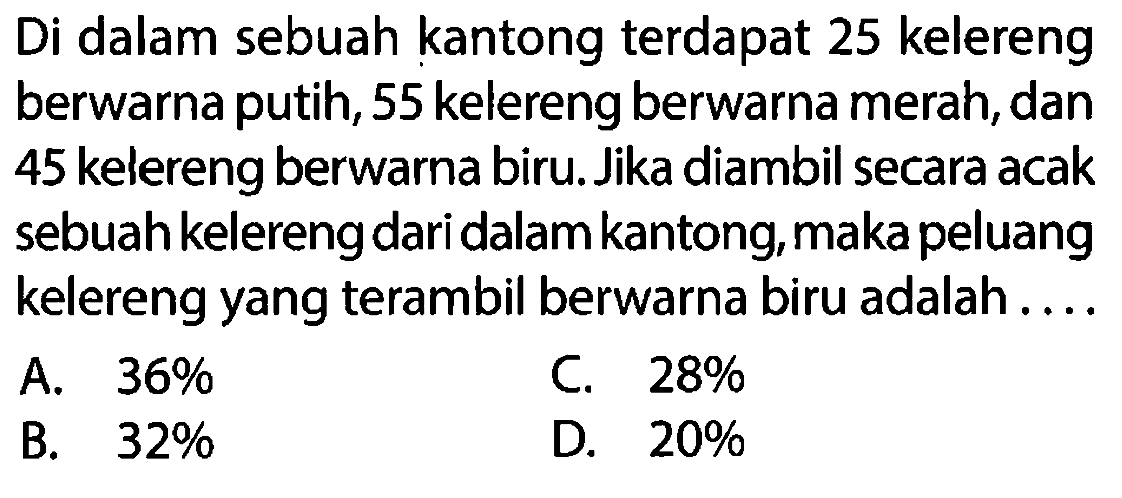 Di dalam sebuah kantong terdapat 25 kelereng berwarna putih, 55 kelereng berwarna merah, dan 45 kelereng berwarna biru. Jika diambil secara acak sebuah kelereng dari dalam kantong, maka peluang kelereng yang terambil berwarna biru adalah.... 