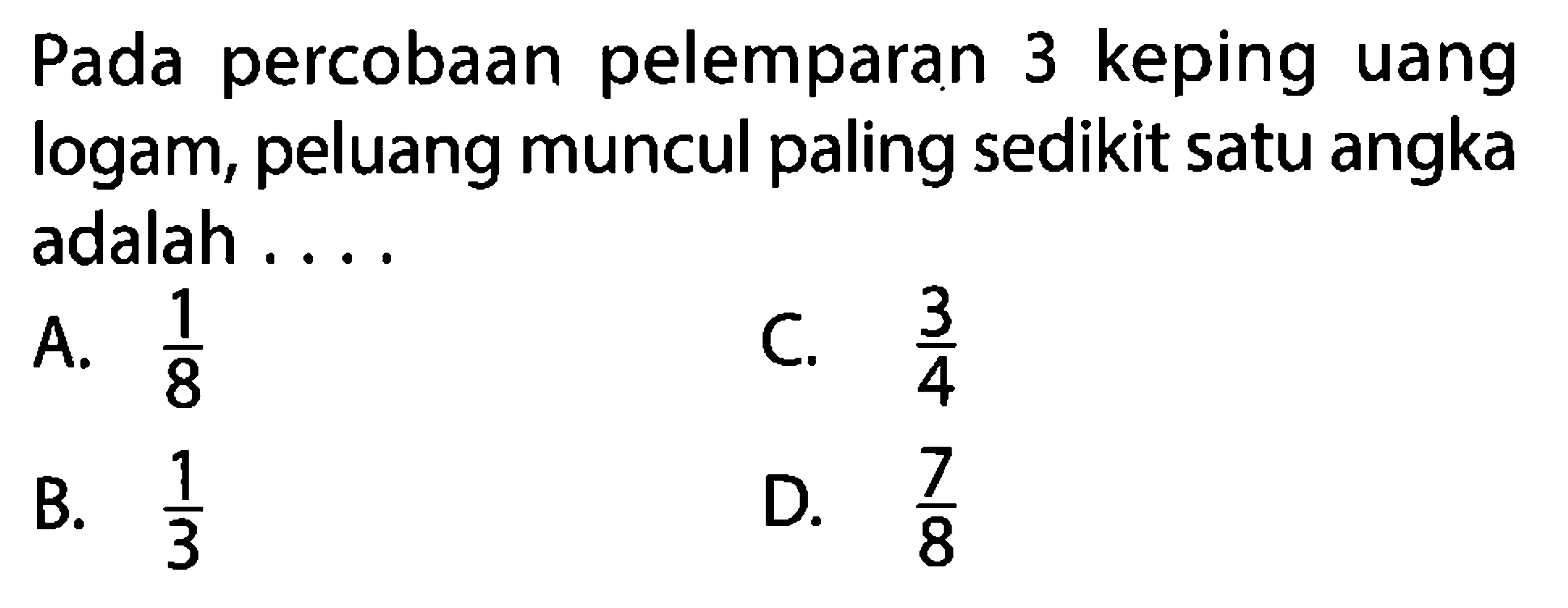 Pada percobaan pelemparan 3 keping uang logam, peluang muncul paling sedikit satu angka adalah...