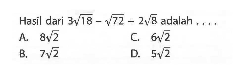 Hasil dari 3akar(18) - akar(72) + 2akar(8) adalah ... A. 8akar(2) B. 7akar(2) C. 6akar(2) D. 5akar(2)