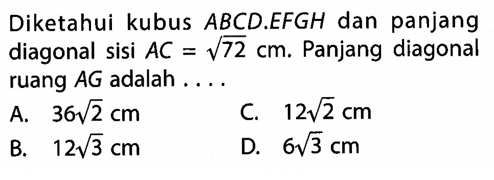 Diketahui kubus ABCD.EFGH dan panjang diagonal sisi AC = akar(72) cm. Panjang diagonal ruang AG adalah ....