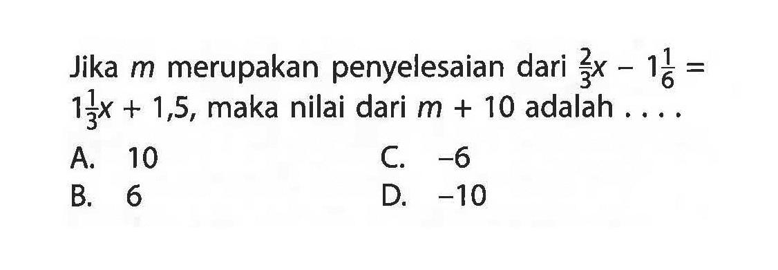 merupakan penyelesaian dari 2/3x - 1 1/6 = 1 1/3x + 1,5, maka nilai m + 10 adalah . . .  .