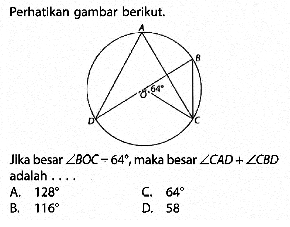 Perhatikan gambar berikut.Jika besar  sudut B O C-64 , maka besar  sudut C AD+sudut C BD  adalah ...A.  128 C.  64 B.  116 D. 58