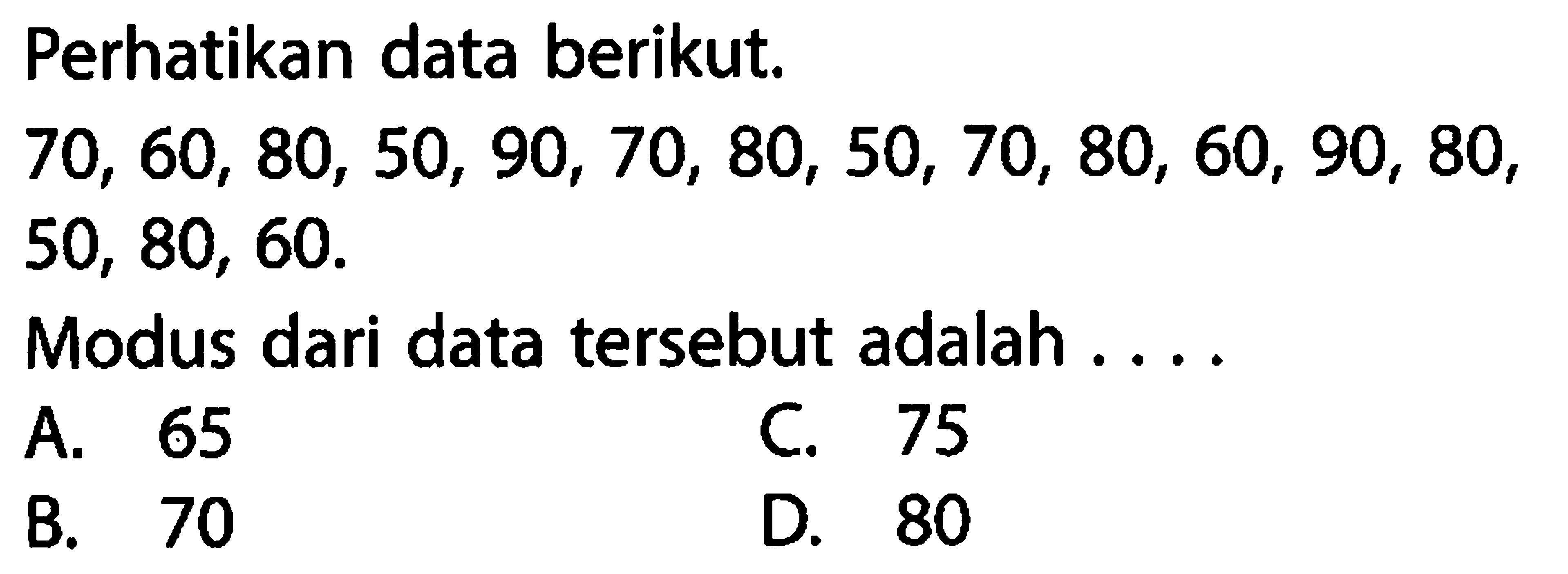 Perhatikan data berikut.70, 60, 80, 50, 90, 70, 80, 50, 70, 80, 60, 90, 80,50, 80, 60. Modus dari data tersebut adalah ....