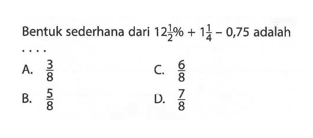 Bentuk sederhana dari 12 1/2 % + 1 1/4 - 0,75 adalah ....