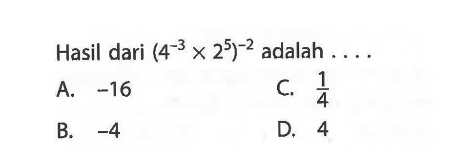 Hasil dari (4^-3 x 2^5)^-2 adalah.... A. -16 C. 1/4 B. -4 D. 4