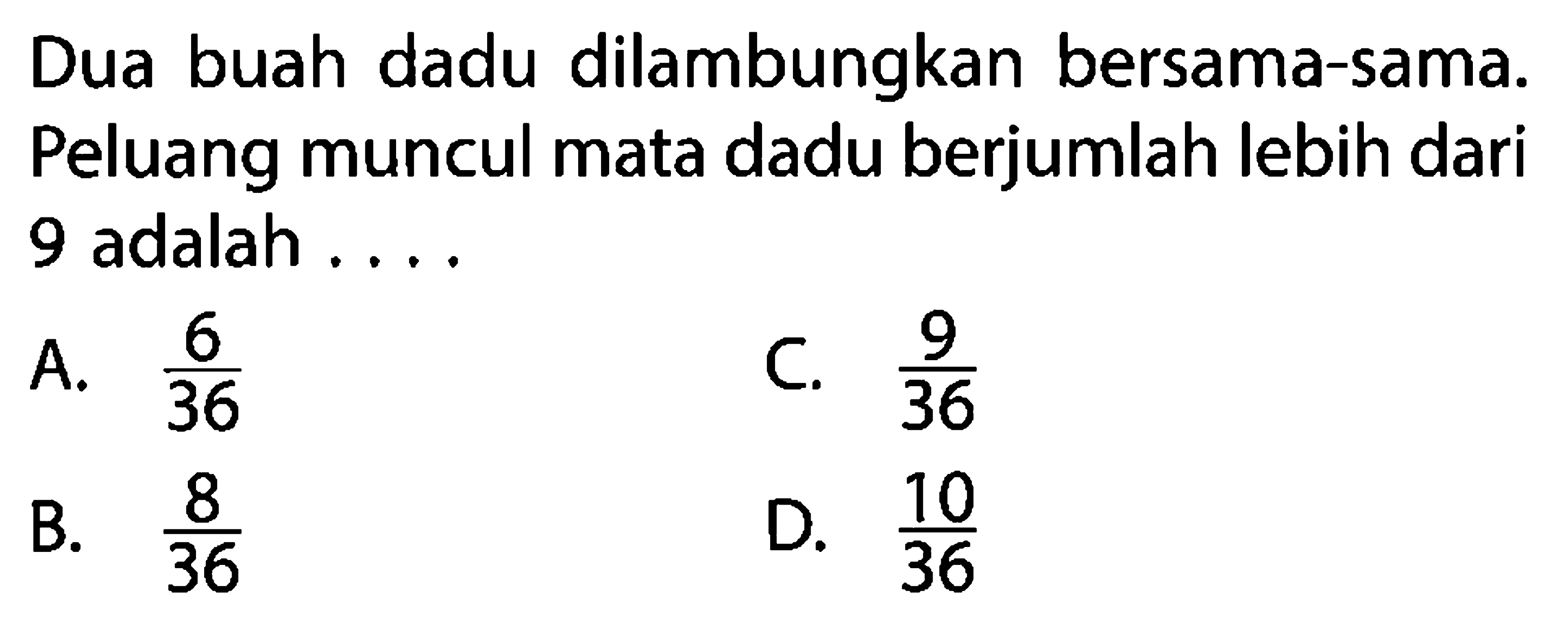 Dua buah dadu dilambungkan bersama-sama. Peluang muncul mata dadu berjumlah lebih dari 9 adalah ...