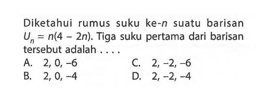 Diketahui rumus suku ke-n suatu barisan Un = n(4 - 2n). Tiga suku pertama dari barisan tersebut adalah....