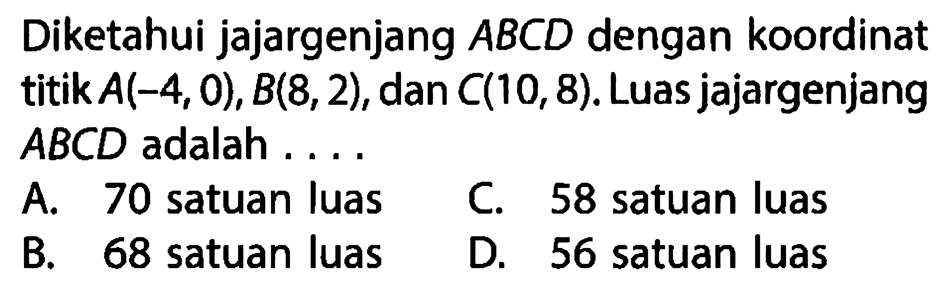 Diketahui jajargenjang ABCD dengan koordinat titik A(-4, 0), B(8, 2), dan C(10, 8). Luas jajargenjang ABCD adalah