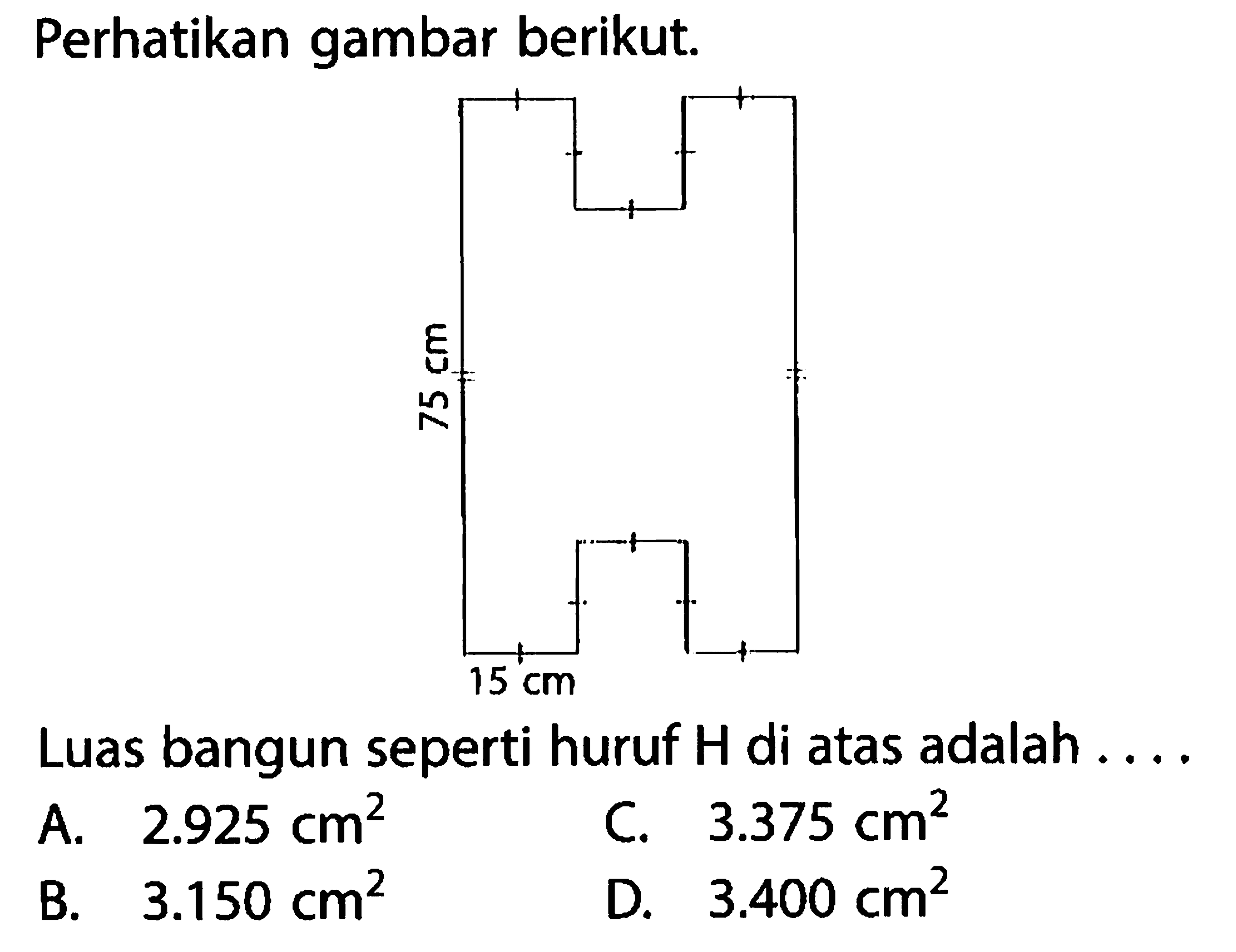 Perhatikan gambar berikut.75 cm 15 cm Luas bangun seperti huruf H di atas adalah ....