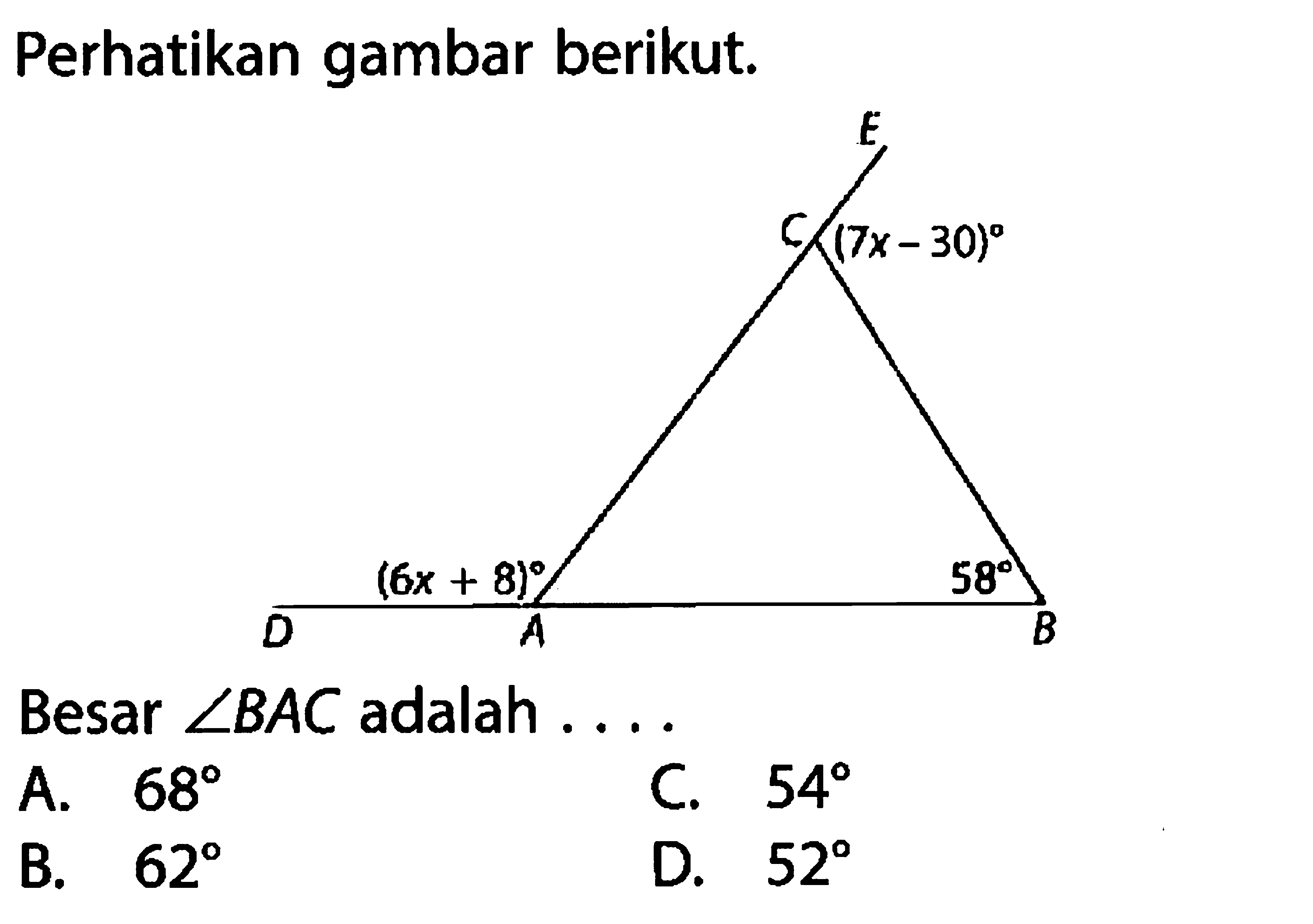 Perhatikan gambar berikut.Sudut A = (6x+8), sudut B = 58, sudut C= (7x-30)Besar  sudut BAC adalah ....