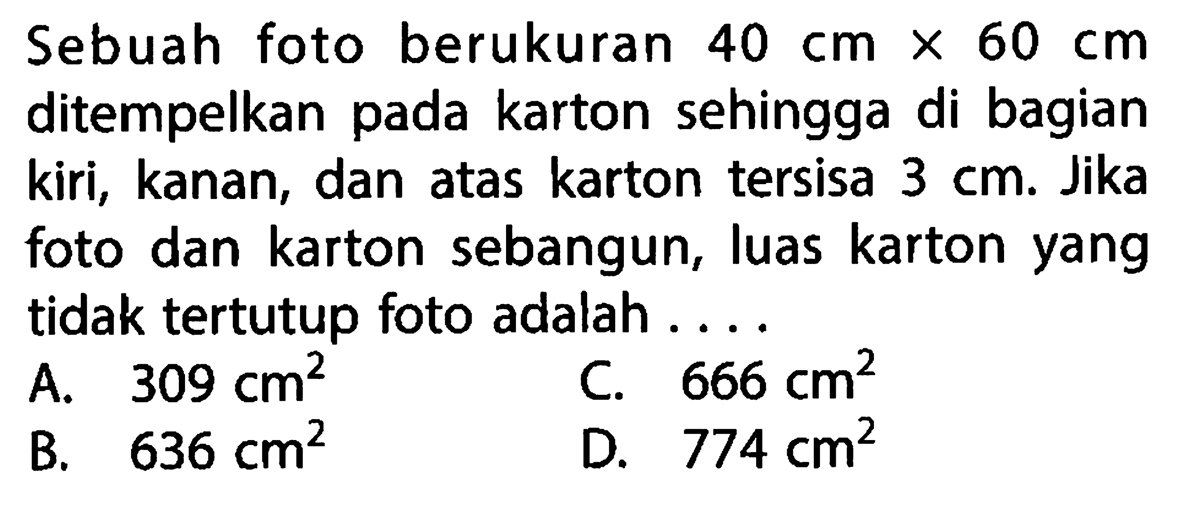 Sebuah foto berukuran 40 cmx60 cm ditempelkan pada karton sehingga di bagian kiri, kanan, dan atas karton tersisa 3 cm. Jika foto dan karton sebangun, luas karton yang tidak tertutup foto adalah ....