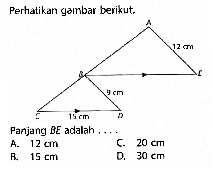 Perhatikan gambar berikut. A 12 cm E B 9 cm D 15 cm C Panjang BE adalah ... 