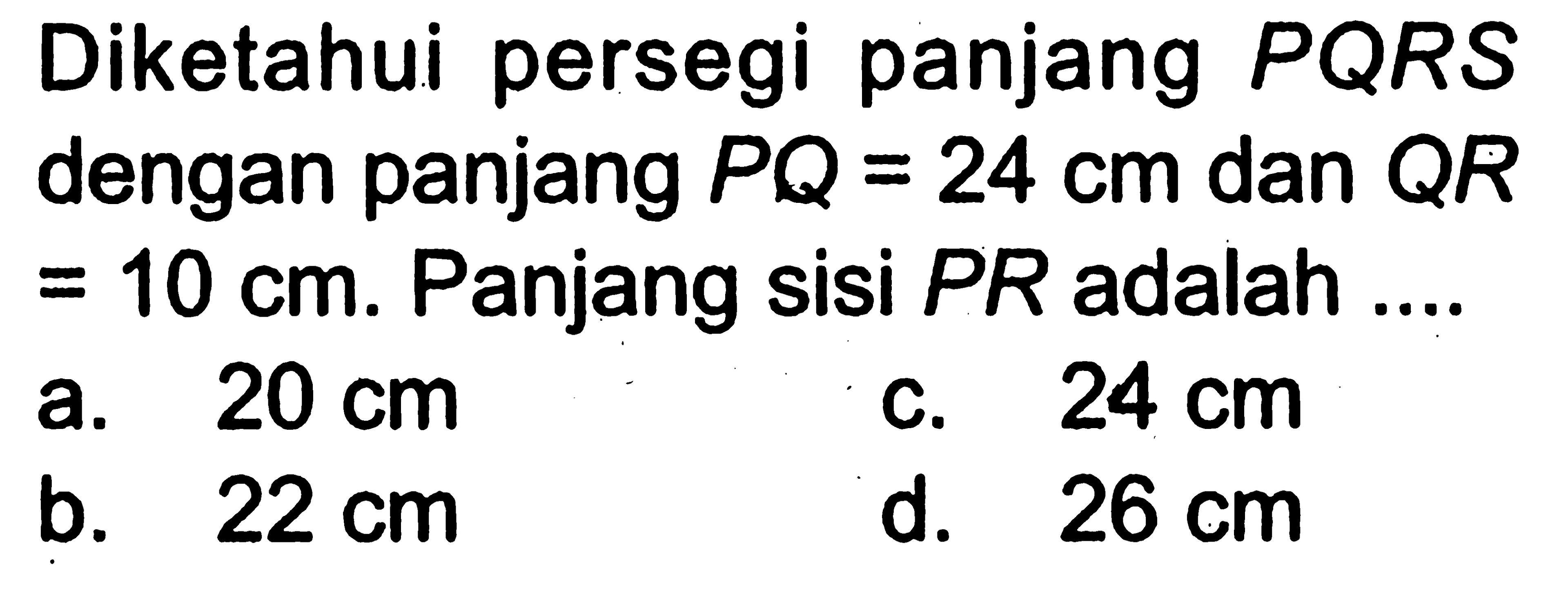 Diketahui persegi panjang PQRS dengan panjang PQ=24 cm dan QR=10 cm. Panjang sisi PR adalah .....