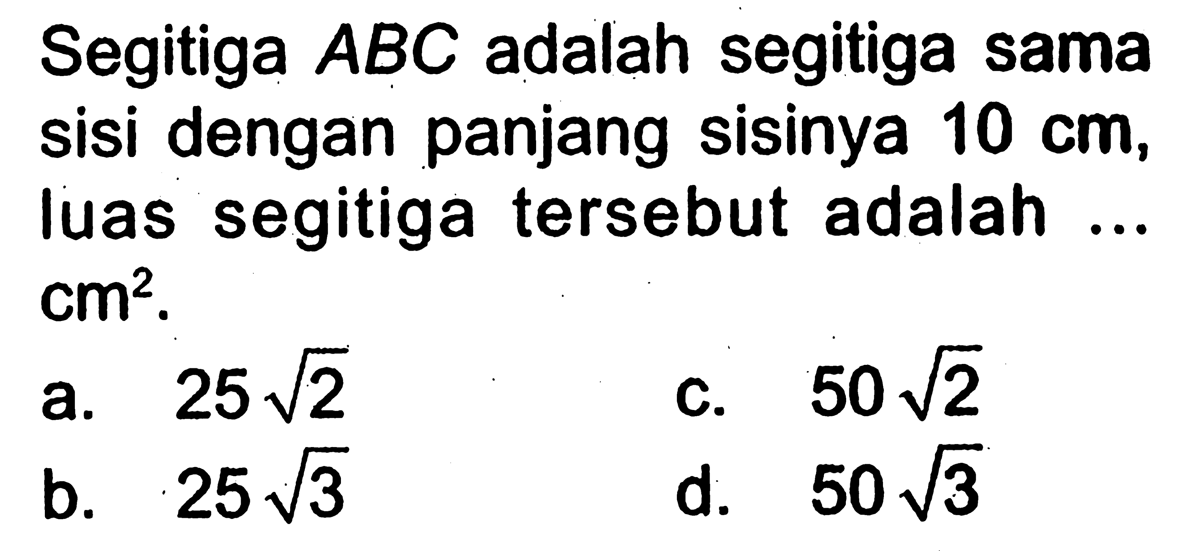 Segitiga ABC adalah segitiga sama sisi dengan panjang sisinya 10 cm, luas segitiga tersebut adalah ... cm^2