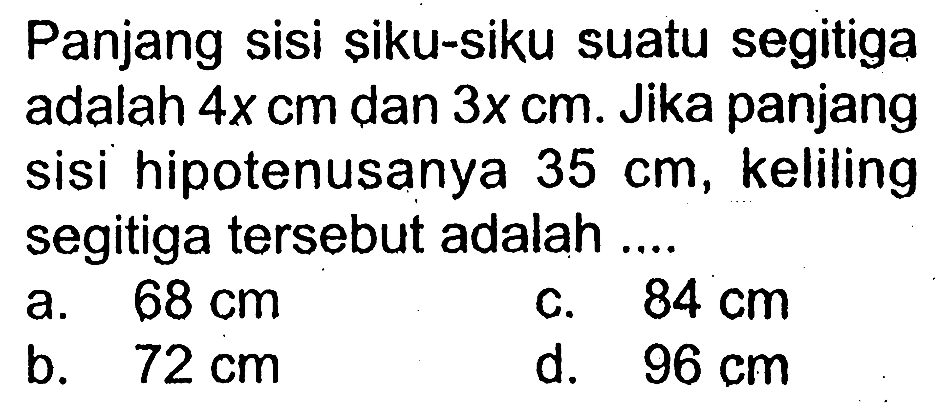 Panjang sisi siku-siku suatu segitiga adalah 4x cm dan 3x cm. Jika panjang sisi hipotenusanya 35 cm, keliling segitiga tersebut adalah ....