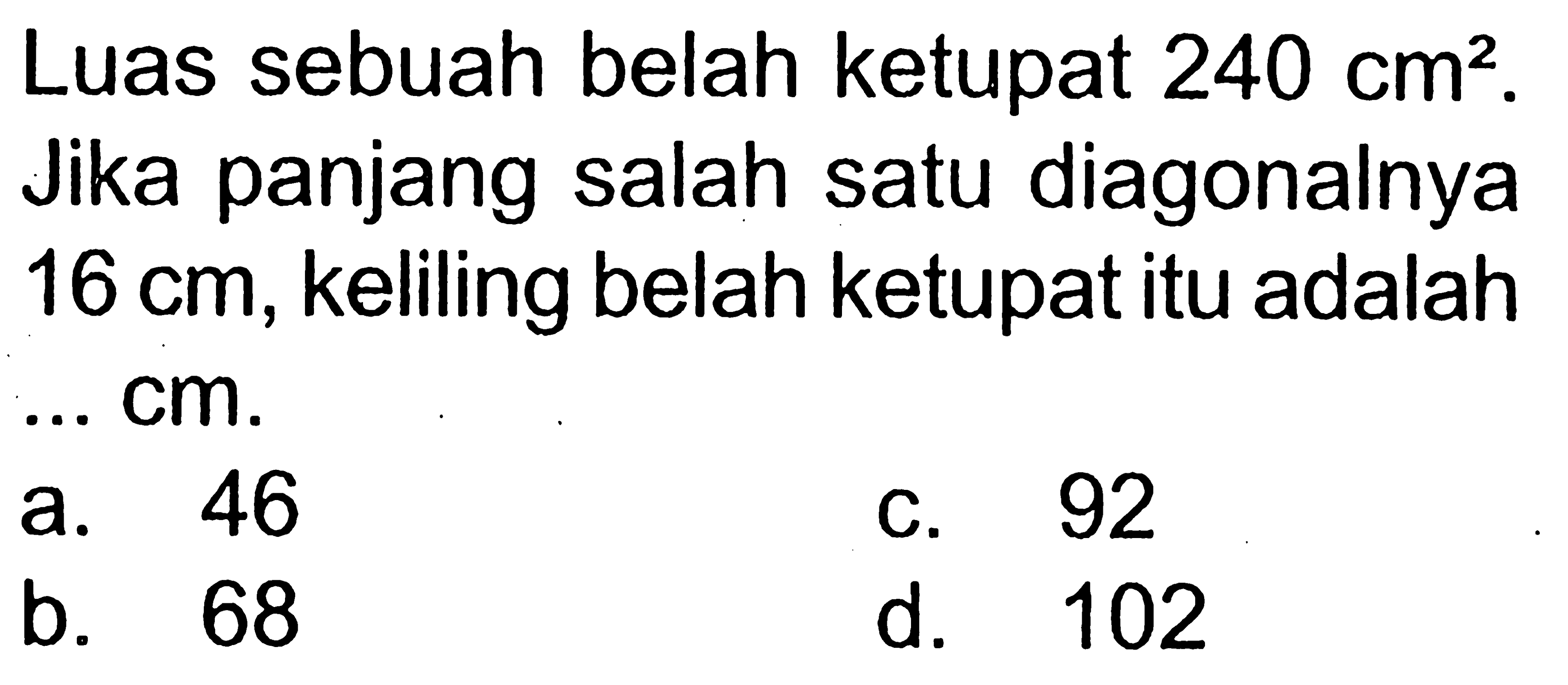 Luas sebuah belah ketupat 240 cm^2. Jika panjang salah satu diagonalnya 16 cm, keliling belah ketupat itu adalah ... cm.