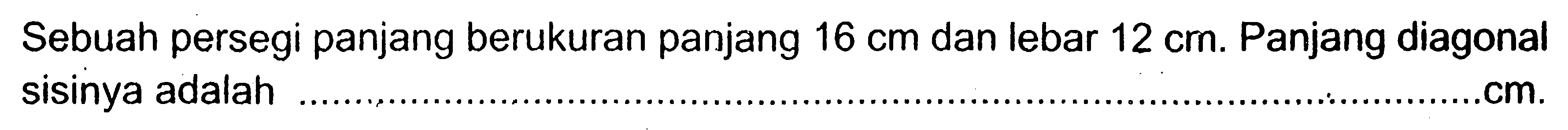 Sebuah persegi panjang berukuran panjang 16 cm dan lebar 12 cm. Panjang diagonal sisinya adalah...cm.