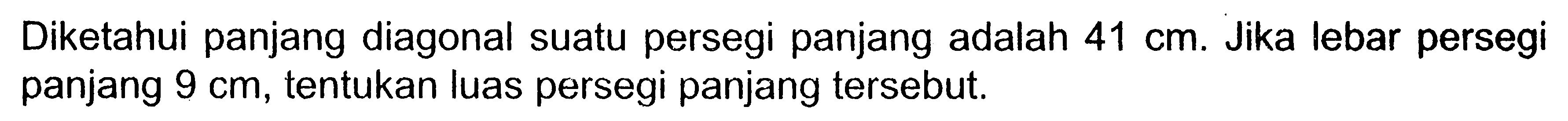 Diketahui panjang diagonal suatu persegi panjang adalah 41 cm. Jika lebar persegi panjang 9 cm, tentukan luas persegi panjang tersebut.