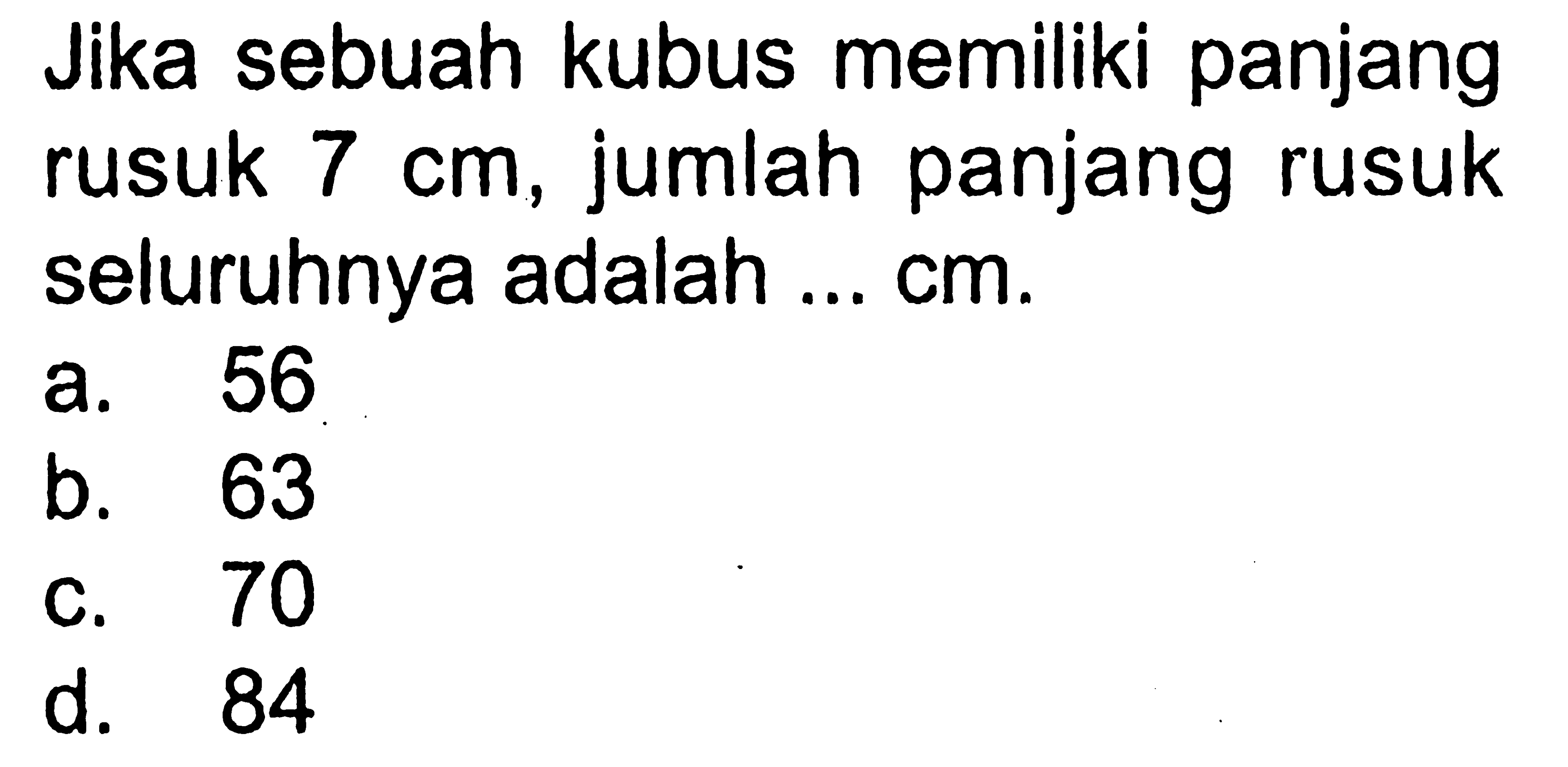 Jika sebuah kubus memiliki panjang rusuk  7 cm , jumlah panjang rusuk seluruhnya adalah ...  cm .