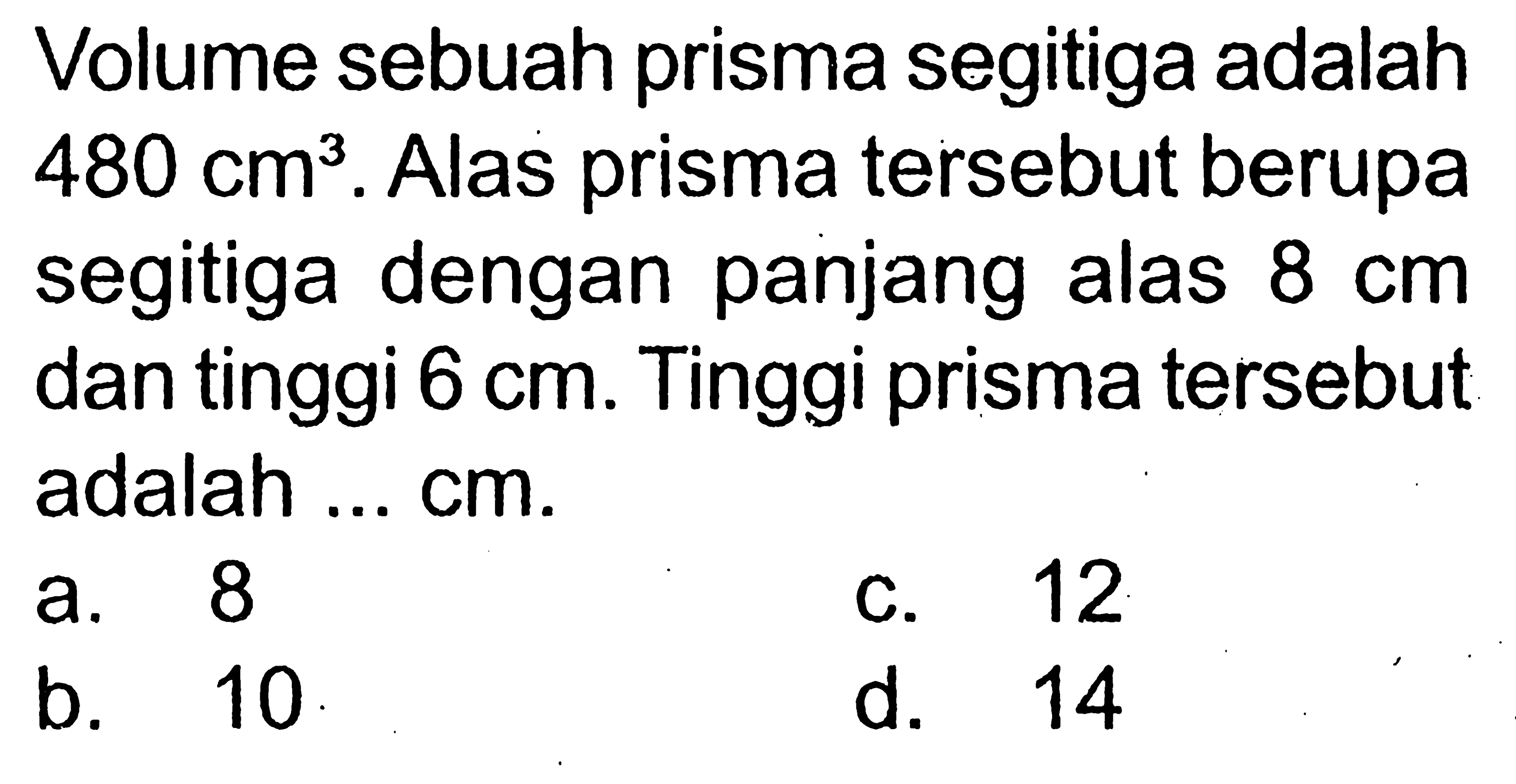 Volume sebuah prisma segitiga adalah 480 cm^3. Alas prisma tersebut berupa segitiga dengan panjang alas 8 cm dan tinggi 6 cm. Tinggi prisma tersebut adalah ... cm.