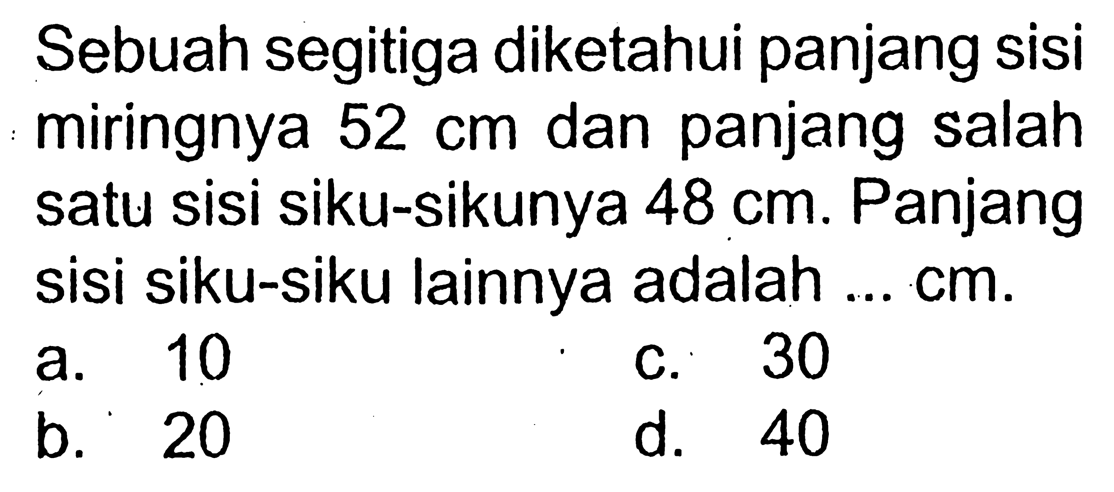 Sebuah segitiga diketahui panjang sisi miringnya 52 cm dan panjang salah satu sisi siku-sikunya 48 cm. Panjang sisi siku-siku lainnya adalah ... cm.