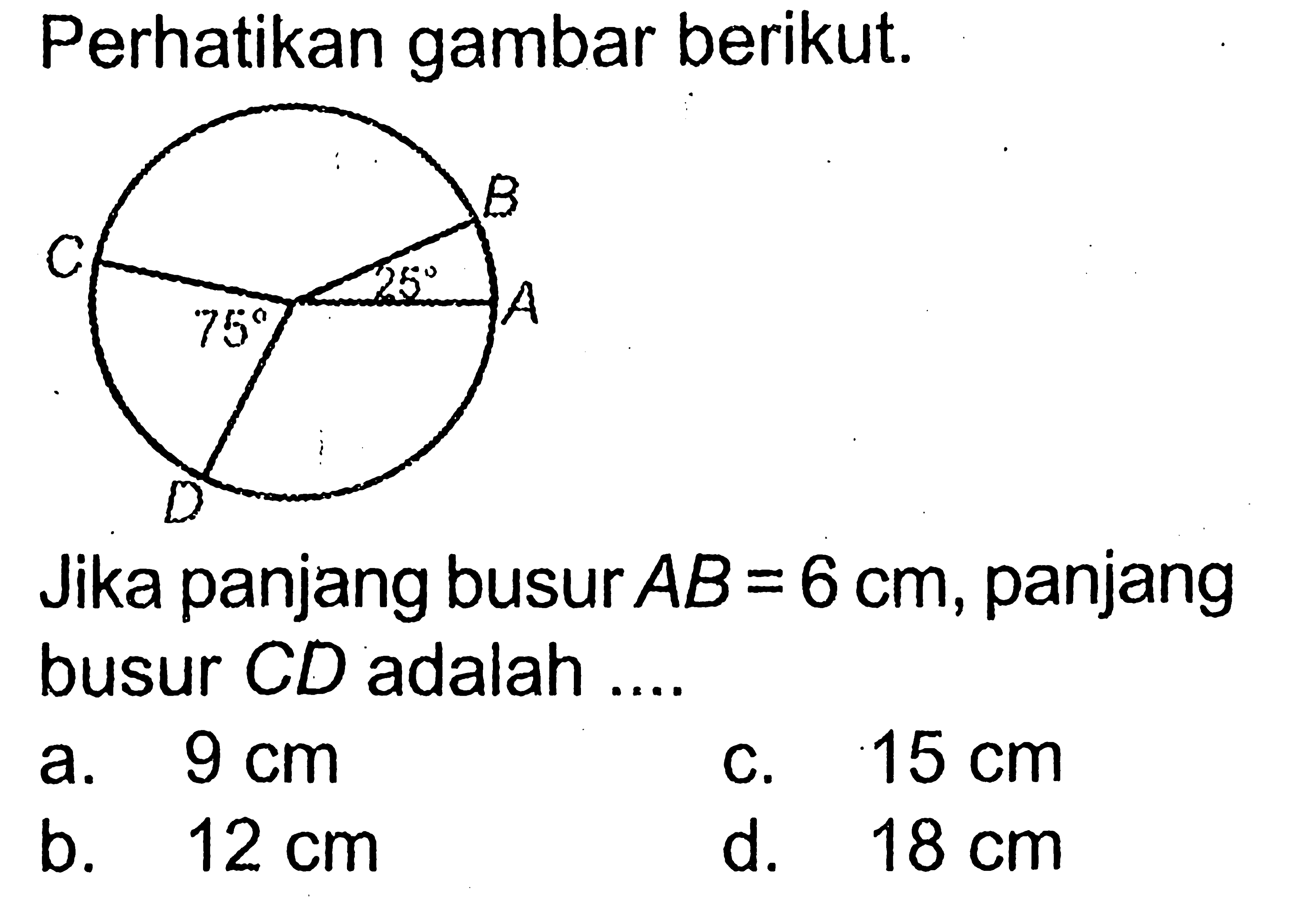 Perhatikan gambar berikut. Jika panjang busur AB=6 cm, panjang busur CD adalah ....