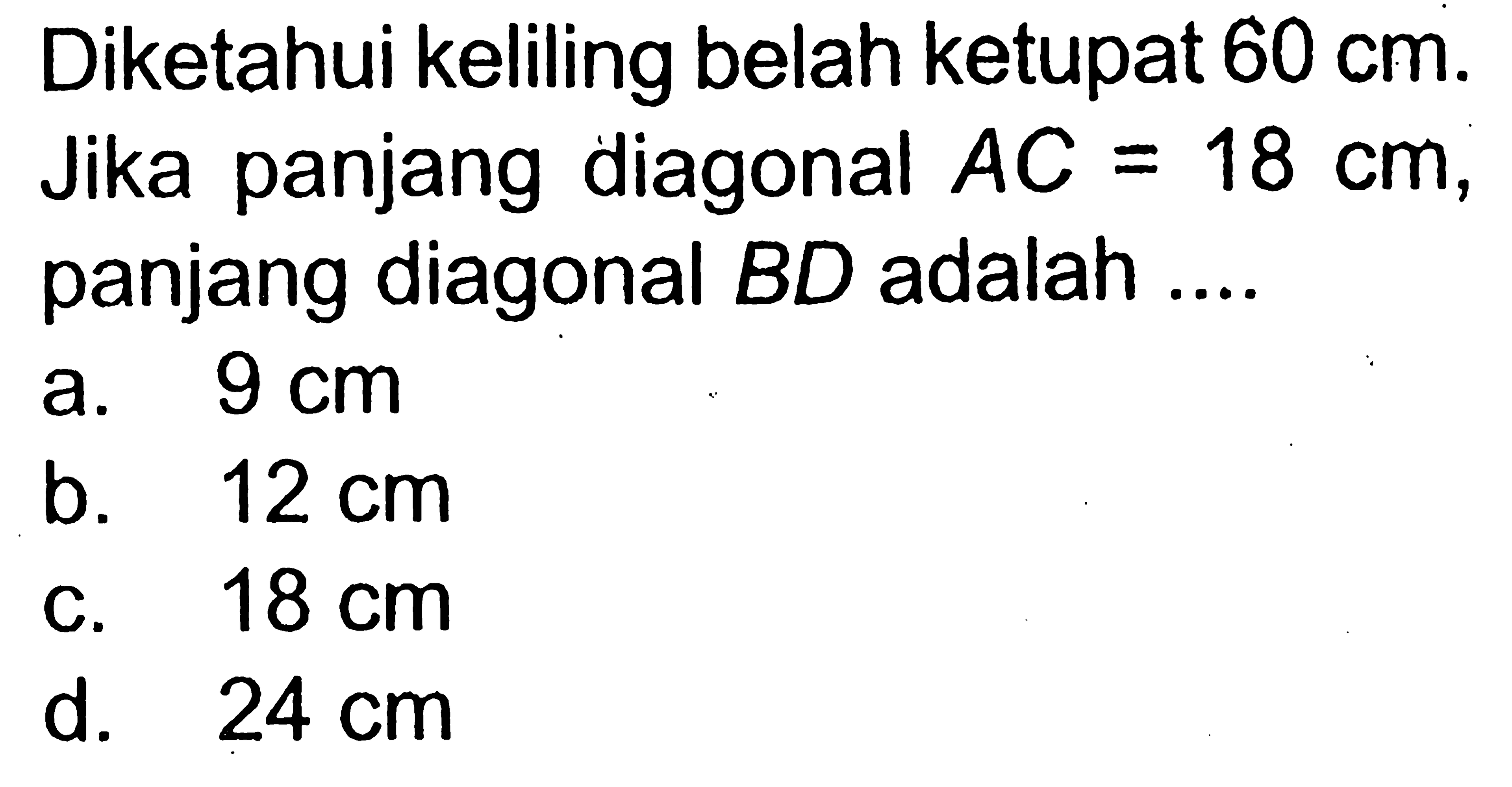 Diketahui keliling belah ketupat 60 cm . Jika panjang diagonal AC=18 cm, panjang diagonal BD adalah ....