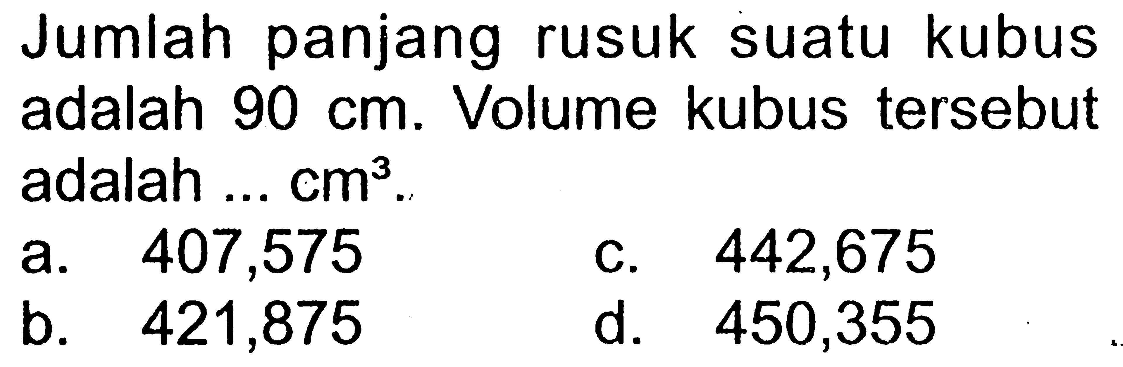 Jumlah panjang rusuk suatu kubus adalah 90 cm. Volume kubus tersebut adalah ... cm^3