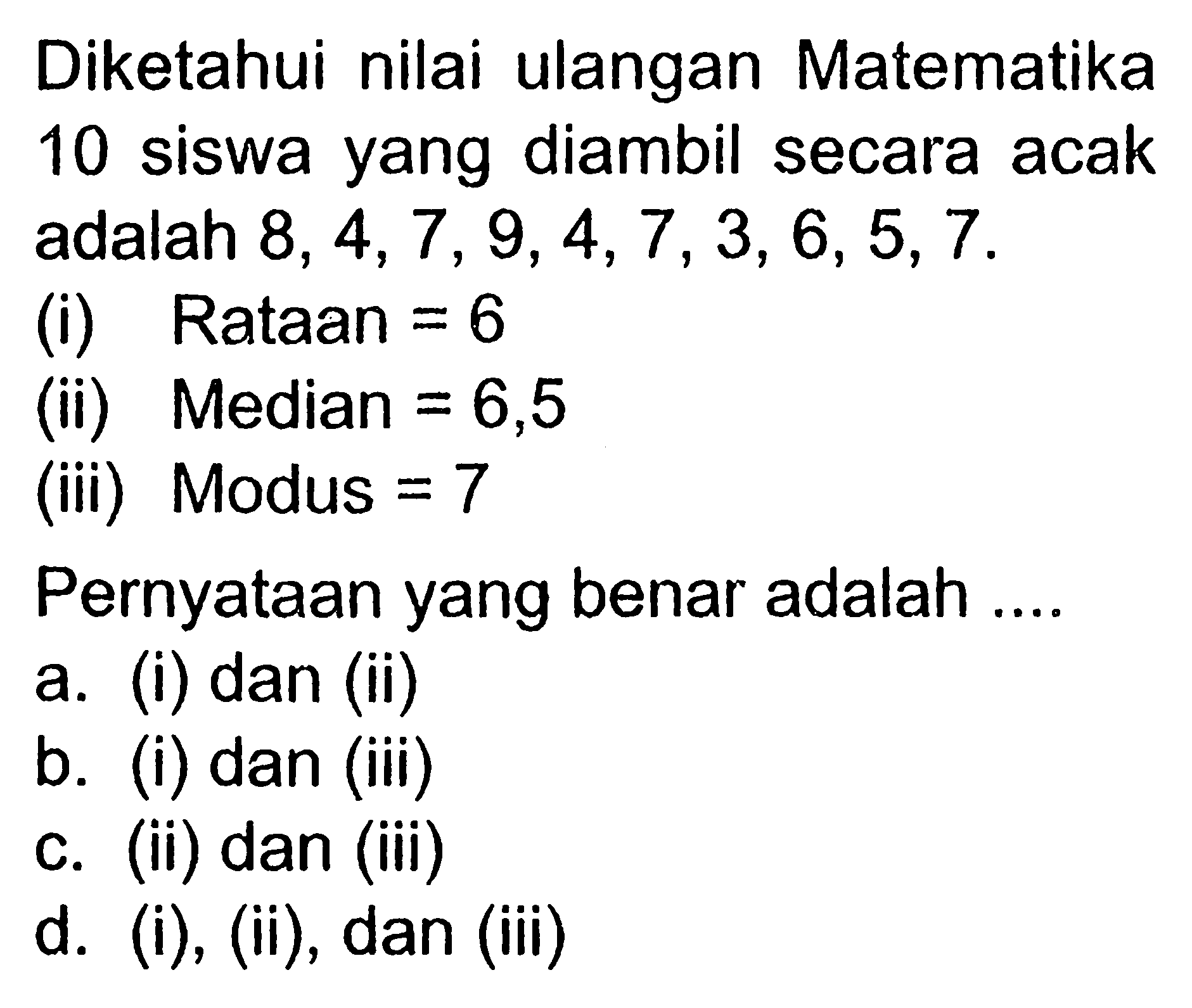 Diketahui nilai ulangan Matematika 10 siswa yang diambil secara acak adalah  8,4,7,9,4,7,3,6,5,7 (i) Rataan  =6  (ii) Median  =6,5  (iii) Modus  =7 Pernyataan yang benar adalah ....