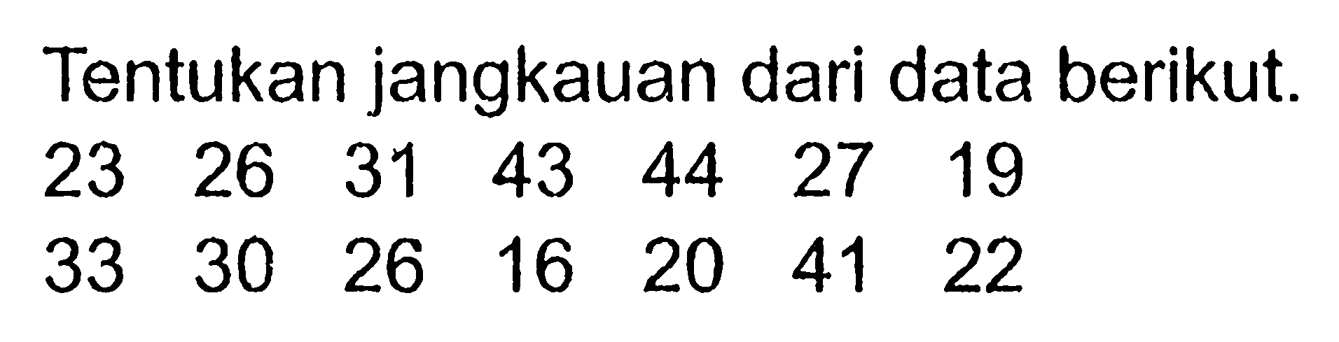 Tentukan jangkauan dari data berikut. 23  26  31  43  44  27  19  33  30  26  16  20  41  22 