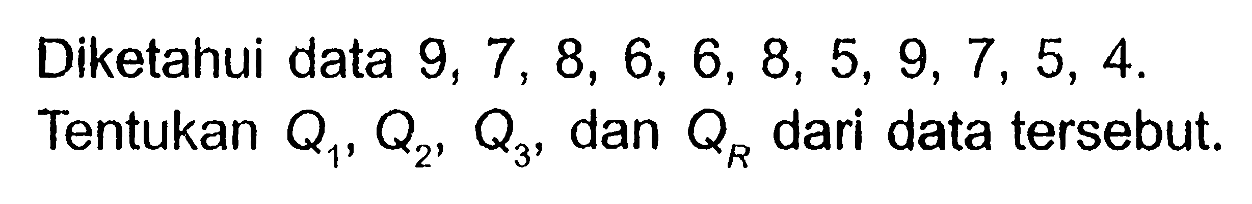 Diketahui data 9,7,8,6,6,8,5,9,7,5,4. Tentukan Q1, Q2, Q3, dan QR dari data tersebut.