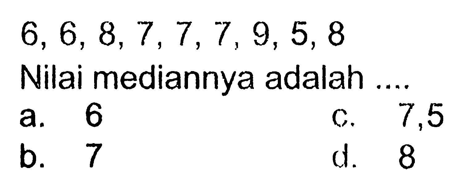 6, 6, 8, 7, 7, 7, 9, 5, 8 Nilai mediannya adalah ....