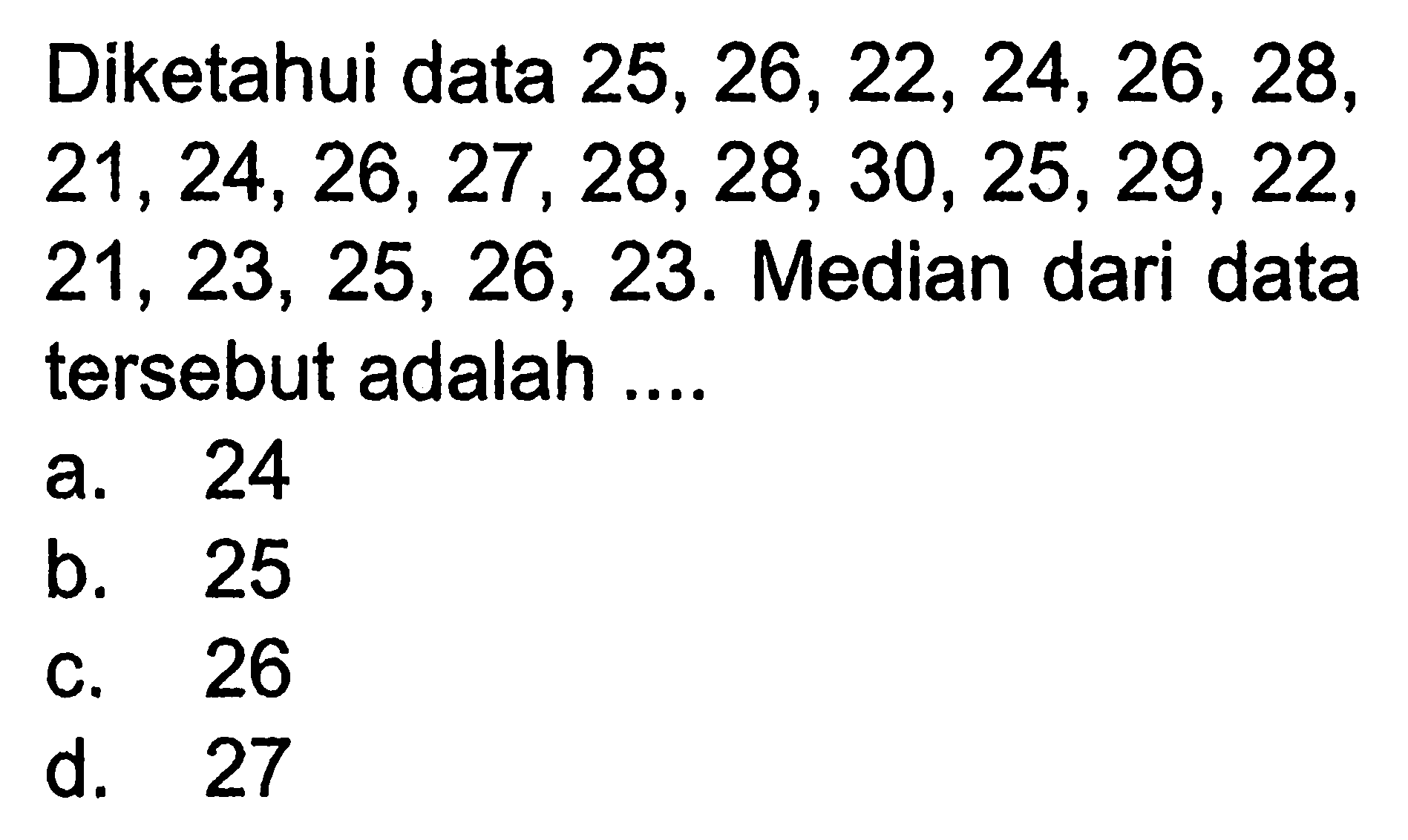 Diketahui data  25,26,22,24,26,28,  21,24,26,27,28,28,30,25,29,22   21,23,25,26,23 . Median dari data tersebut adalah ....
