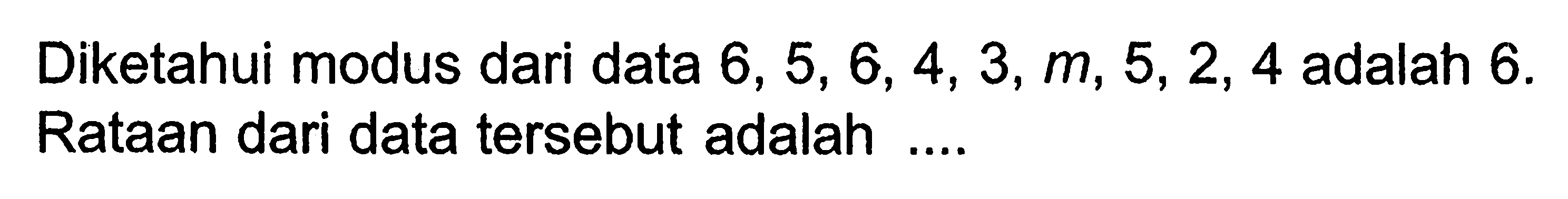 Diketahui modus dari data 6,5,6,4,3, m, 5,2,4 adalah 6. Rataan dari data tersebut adalah ....