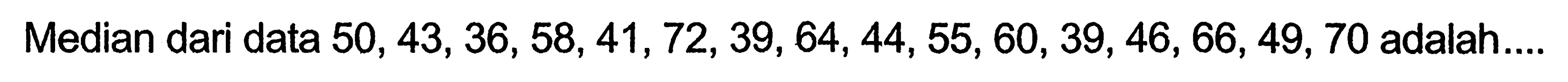 Median dari data  50,43,36,58,41,72,39,64,44,55,60,39,46,66,49,70  adalah....