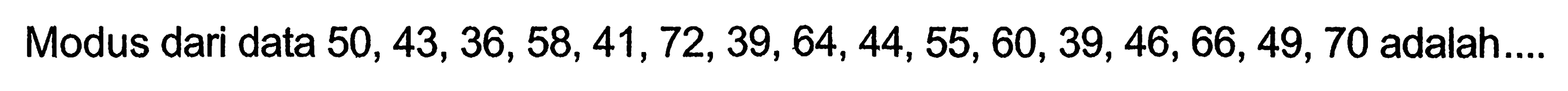 Modus dari data 50,43,36,58,41,72,39,64,44,55,60,39,46,66,49,70 adalah.... 