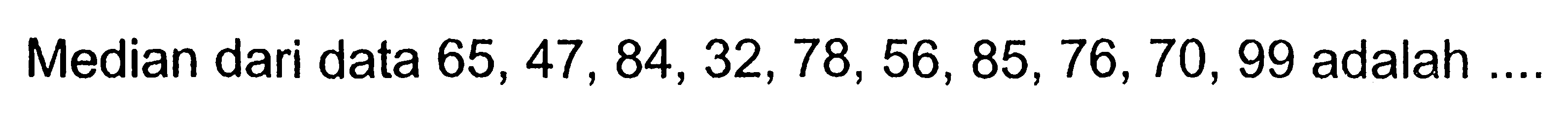 Median dari data 65,47,84,32,78,56,85,76,70,99 adalah....